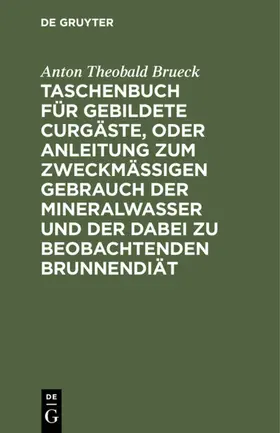 Brueck |  Taschenbuch für gebildete Curgäste, oder Anleitung zum zweckmäßigen Gebrauch der Mineralwasser und der dabei zu beobachtenden Brunnendiät | eBook | Sack Fachmedien