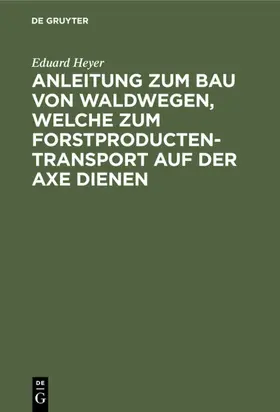 Heyer |  Anleitung zum Bau von Waldwegen, welche zum Forstproducten-Transport auf der Axe dienen | eBook | Sack Fachmedien