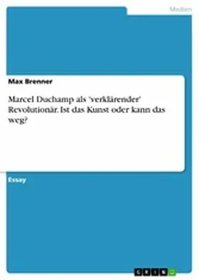 Brenner |  Marcel Duchamp als 'verklärender' Revolutionär. Ist das Kunst oder kann das weg? | eBook | Sack Fachmedien