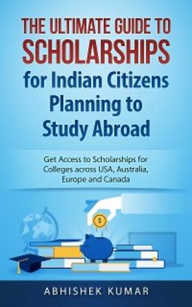 Kumar |  The Ultimate Guide to Scholarships for Indian Citizens Planning to Study Abroad | eBook | Sack Fachmedien