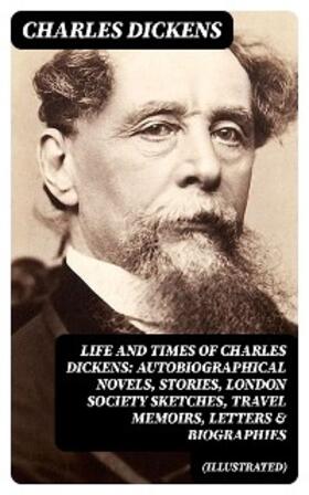 Dickens |  Life and Times of Charles Dickens: Autobiographical Novels, Stories, London Society Sketches, Travel Memoirs, Letters & Biographies (Illustrated) | eBook | Sack Fachmedien