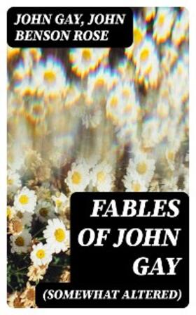 Gay / Rose |  Fables of John Gay (Somewhat Altered) | eBook | Sack Fachmedien