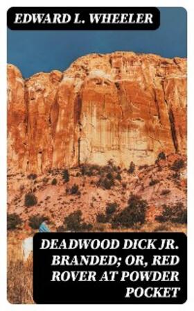 Wheeler |  Deadwood Dick Jr. Branded; or, Red Rover at Powder Pocket | eBook | Sack Fachmedien