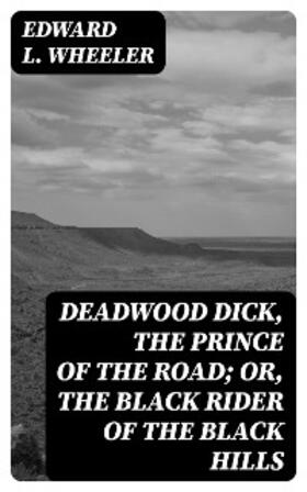 Wheeler |  Deadwood Dick, the Prince of the Road; or, The Black Rider of the Black Hills | eBook | Sack Fachmedien