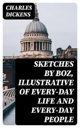 Dickens |  Sketches by Boz, Illustrative of Every-Day Life and Every-Day People | eBook | Sack Fachmedien