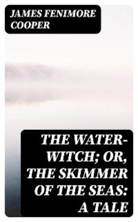 Cooper |  The Water-Witch; Or, the Skimmer of the Seas: A Tale | eBook | Sack Fachmedien