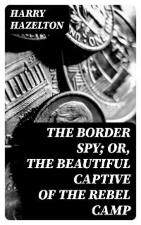 Hazelton |  The Border Spy; or, The Beautiful Captive of the Rebel Camp | eBook | Sack Fachmedien