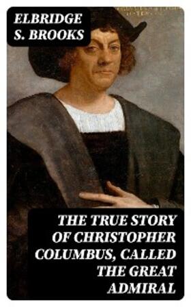 Brooks |  The True Story of Christopher Columbus, Called the Great Admiral | eBook | Sack Fachmedien