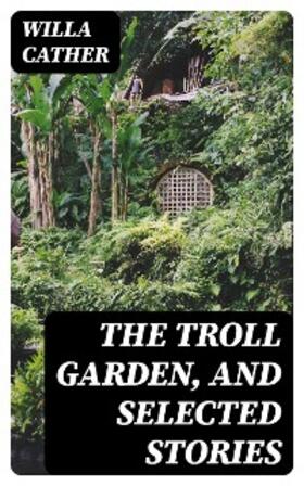 Cather |  The Troll Garden, and Selected Stories | eBook | Sack Fachmedien