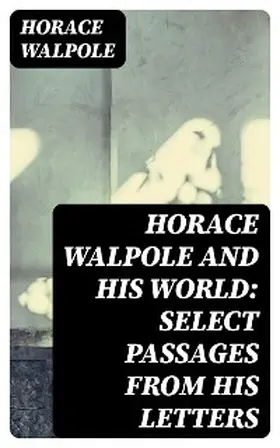 Walpole / Seeley |  Horace Walpole and His World: Select Passages from His Letters | eBook | Sack Fachmedien