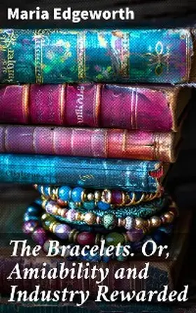 Edgeworth |  The Bracelets. Or, Amiability and Industry Rewarded | eBook | Sack Fachmedien