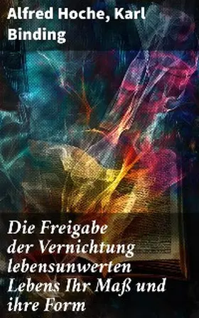 Hoche / Binding | Die Freigabe der Vernichtung lebensunwerten Lebens Ihr Maß und ihre Form | E-Book | sack.de