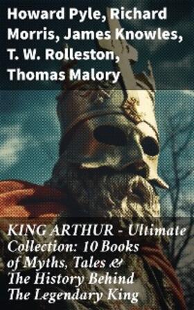 Pyle / Morris / Knowles |  KING ARTHUR - Ultimate Collection: 10 Books of Myths, Tales & The History Behind The Legendary King | eBook | Sack Fachmedien