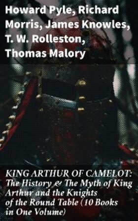 Pyle / Morris / Knowles |  KING ARTHUR OF CAMELOT: The History & The Myth of King Arthur and the Knights of the Round Table (10 Books in One Volume) | eBook | Sack Fachmedien