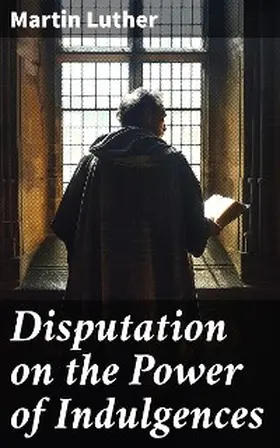 Luther |  Disputation on the Power of Indulgences | eBook | Sack Fachmedien