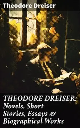 Dreiser |  THEODORE DREISER: Novels, Short Stories, Essays & Biographical Works | eBook | Sack Fachmedien