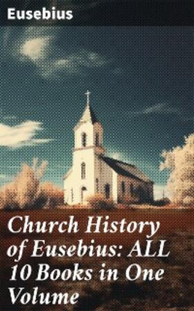 Eusebius |  Church History of Eusebius: ALL 10 Books in One Volume | eBook | Sack Fachmedien