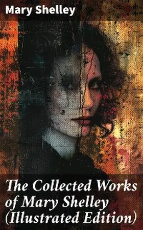 Shelley |  The Collected Works of Mary Shelley (Illustrated Edition) | eBook | Sack Fachmedien