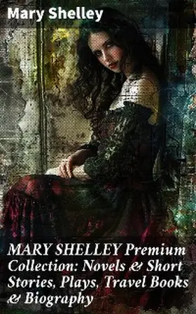 Shelley |  MARY SHELLEY Premium Collection: Novels & Short Stories, Plays, Travel Books & Biography | eBook | Sack Fachmedien