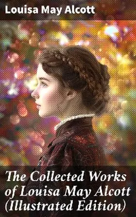 Alcott |  The Collected Works of Louisa May Alcott (Illustrated Edition) | eBook | Sack Fachmedien