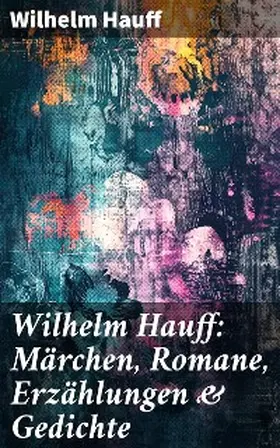 Hauff |  Wilhelm Hauff: Märchen, Romane, Erzählungen & Gedichte | eBook | Sack Fachmedien