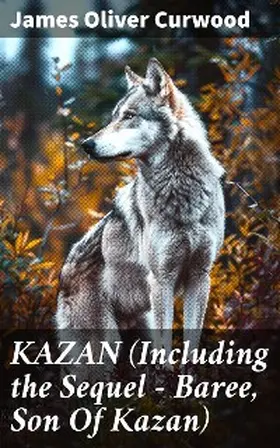 Curwood |  KAZAN (Including the Sequel - Baree, Son Of Kazan) | eBook | Sack Fachmedien