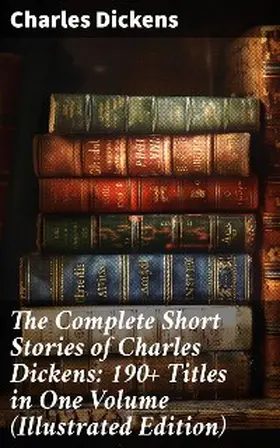 Dickens |  The Complete Short Stories of Charles Dickens: 190+ Titles in One Volume (Illustrated Edition) | eBook | Sack Fachmedien