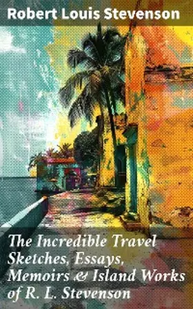 Stevenson |  The Incredible Travel Sketches, Essays, Memoirs & Island Works of R. L. Stevenson | eBook | Sack Fachmedien