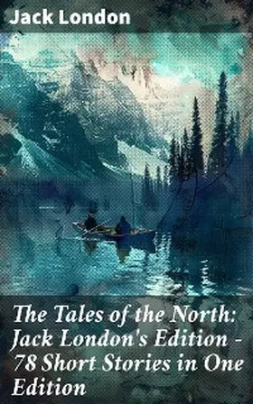 London |  The Tales of the North: Jack London's Edition - 78 Short Stories in One Edition | eBook | Sack Fachmedien