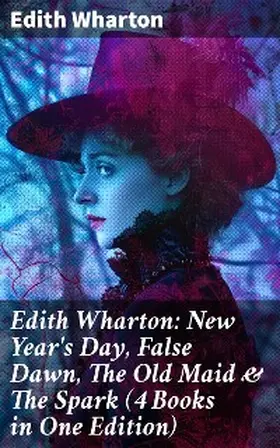 Wharton |  Edith Wharton: New Year's Day, False Dawn, The Old Maid & The Spark (4 Books in One Edition) | eBook | Sack Fachmedien