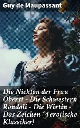 Maupassant |  Die Nichten der Frau Oberst - Die Schwestern Rondoli - Die Wirtin - Das Zeichen (4 erotische Klassiker) | eBook | Sack Fachmedien