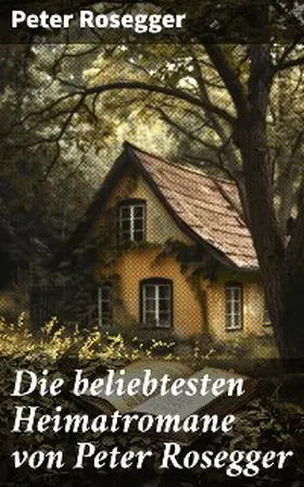 Rosegger |  Die beliebtesten Heimatromane von Peter Rosegger | eBook | Sack Fachmedien