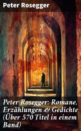 Rosegger |  Peter Rosegger: Romane, Erzählungen & Gedichte (Über 570 Titel in einem Band) | eBook | Sack Fachmedien