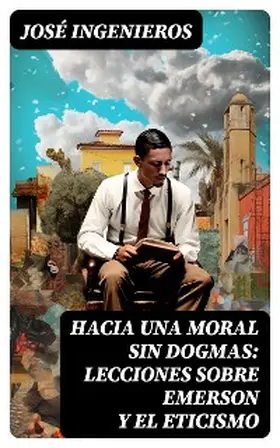 Ingenieros |  Hacia una Moral sin Dogmas: Lecciones sobre Emerson y el Eticismo | eBook | Sack Fachmedien