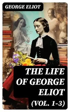 Eliot / Cross |  The Life of George Eliot (Vol. 1-3) | eBook | Sack Fachmedien