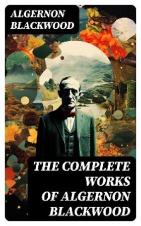 Blackwood |  The Complete Works of Algernon Blackwood | eBook | Sack Fachmedien