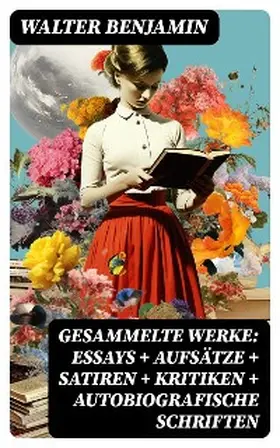 Benjamin |  Gesammelte Werke: Essays + Aufsätze + Satiren + Kritiken + Autobiografische Schriften | eBook | Sack Fachmedien