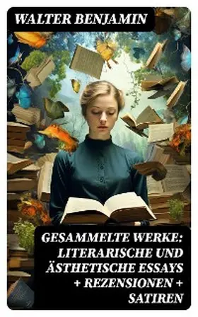 Benjamin |  Gesammelte Werke: Literarische und ästhetische Essays + Rezensionen + Satiren | eBook | Sack Fachmedien