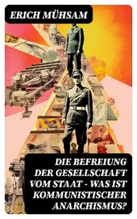 Mühsam |  Die Befreiung der Gesellschaft vom Staat - Was ist kommunistischer Anarchismus? | eBook | Sack Fachmedien