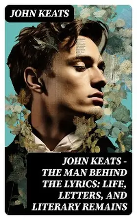 Keats |  John Keats - The Man Behind The Lyrics: Life, letters, and literary remains | eBook | Sack Fachmedien