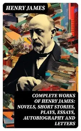 James |  Complete Works of Henry James: Novels, Short Stories, Plays, Essays, Autobiography and Letters | eBook | Sack Fachmedien