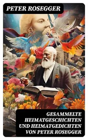 Rosegger | Gesammelte Heimatgeschichten und Heimatgedichten von Peter Rosegger | E-Book | sack.de