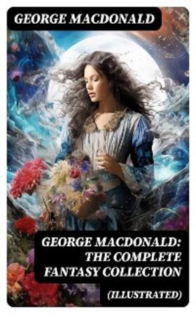 MacDonald |  George MacDonald: The Complete Fantasy Collection (Illustrated) | eBook | Sack Fachmedien