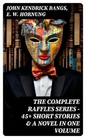 Bangs / Hornung |  THE COMPLETE RAFFLES SERIES - 45+ Short Stories & A Novel in One Volume | eBook | Sack Fachmedien