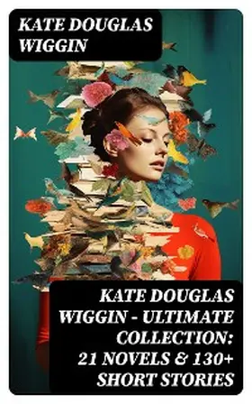 Wiggin |  KATE DOUGLAS WIGGIN - Ultimate Collection: 21 Novels & 130+ Short Stories | eBook | Sack Fachmedien