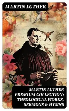 Luther |  MARTIN LUTHER Premium Collection: Theological Works, Sermons & Hymns | eBook | Sack Fachmedien