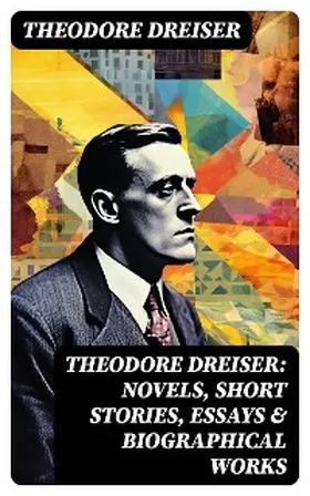 Dreiser |  THEODORE DREISER: Novels, Short Stories, Essays & Biographical Works | eBook | Sack Fachmedien