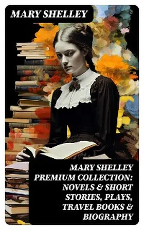 Shelley |  MARY SHELLEY Premium Collection: Novels & Short Stories, Plays, Travel Books & Biography | eBook | Sack Fachmedien