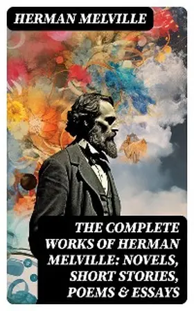 Melville |  The Complete Works of Herman Melville: Novels, Short Stories, Poems & Essays | eBook | Sack Fachmedien