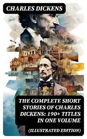 Dickens |  The Complete Short Stories of Charles Dickens: 190+ Titles in One Volume (Illustrated Edition) | eBook | Sack Fachmedien